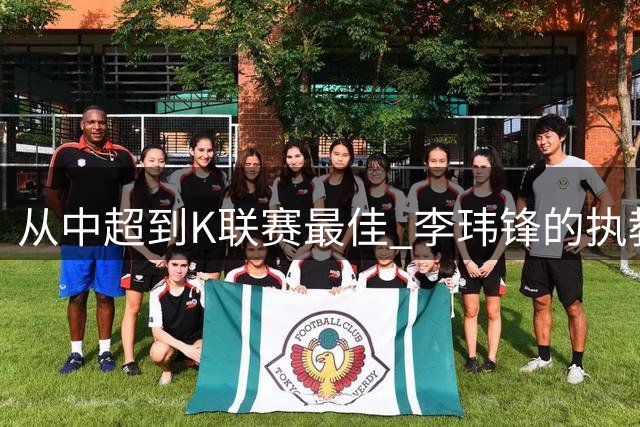 从中超到K联赛最佳 李玮锋的执教首秀上演绝地反击