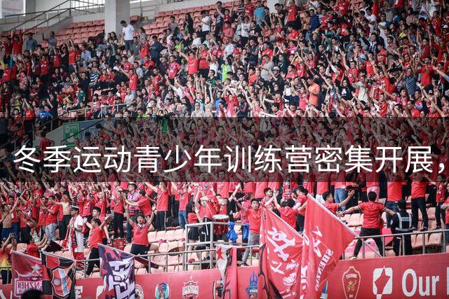 冬季运动青少年训练营密集开展，备战奥运储备新生力量