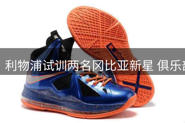 利物浦试训两名冈比亚新星 俱乐部高层全程陪同