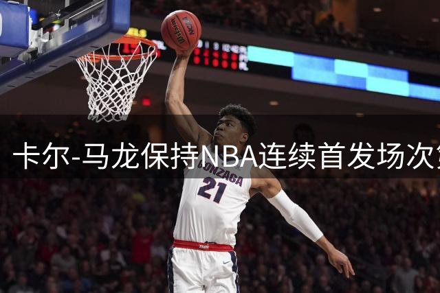 卡尔-马龙保持NBA连续首发场次第一纪录