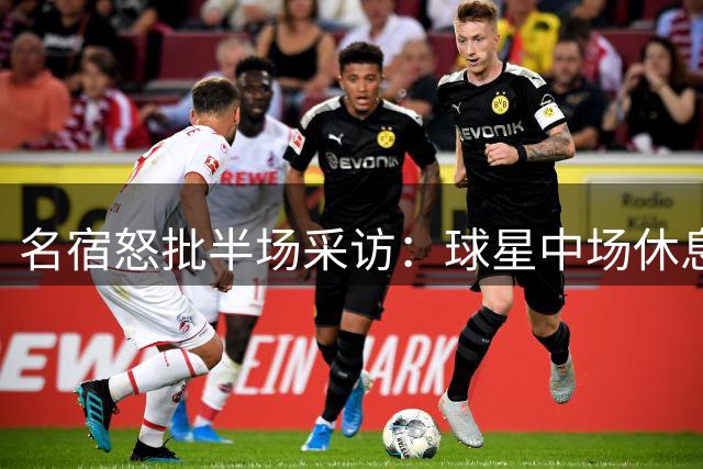 名宿怒批半场采访：球星中场休息遭打扰