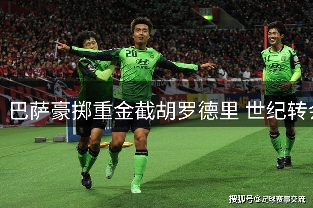 巴萨豪掷重金截胡罗德里 世纪转会宣告红蓝军团王者归来