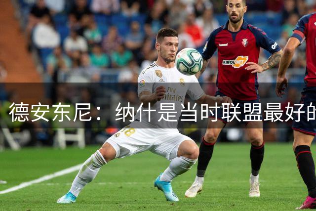 德安东尼：纳什是当时联盟最好的后卫 很惊讶带队第2年就取得62胜