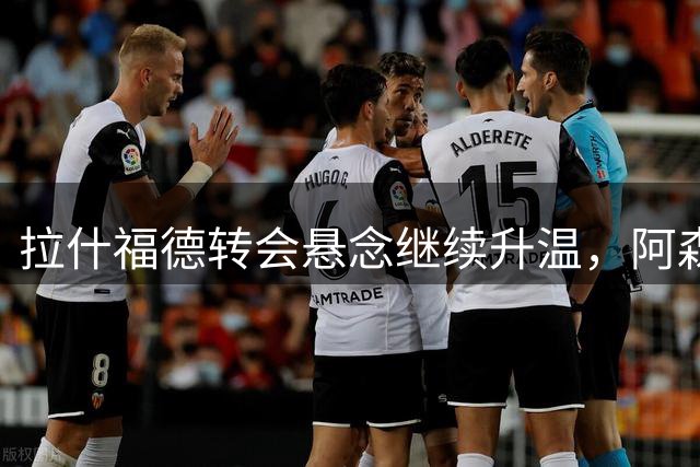 拉什福德转会悬念继续升温，阿森纳与热刺成潜在下家