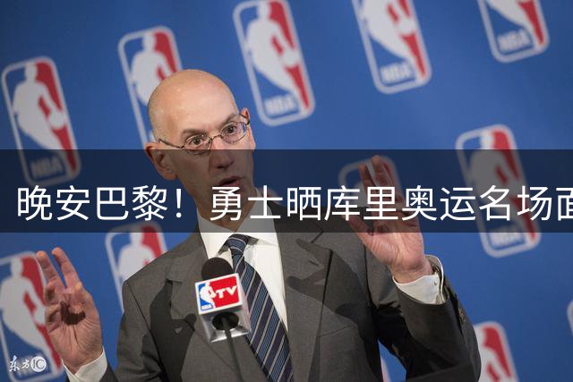 晚安巴黎！勇士晒库里奥运名场面：逆天三分震惊世界 众球星刷屏