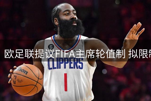 欧足联提议FIFA主席轮值制 拟限制单一领袖权力