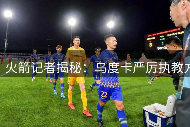 火箭记者揭秘：乌度卡严厉执教方式 失误球员需全队面前担责