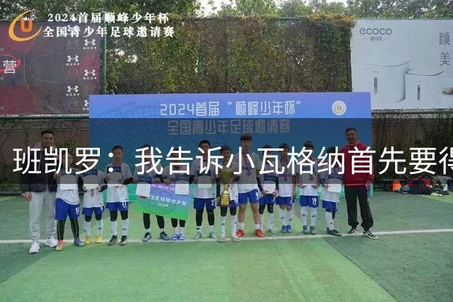 班凯罗：我告诉小瓦格纳首先要得分 我们都有侵略性球队才最好