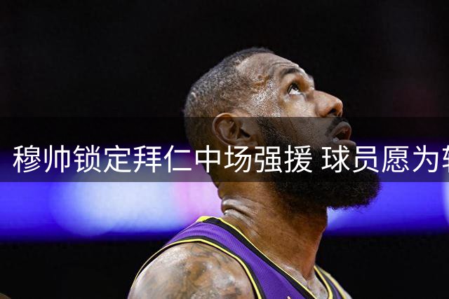 穆帅锁定拜仁中场强援 球员愿为转会开启新篇章