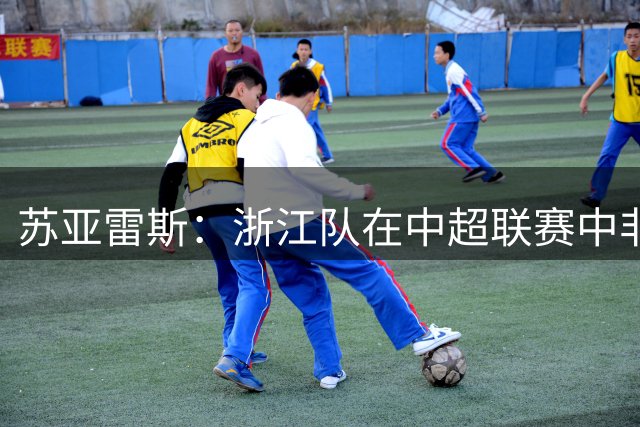 苏亚雷斯：浙江队在中超联赛中非常有特点，希望我们带分回武汉